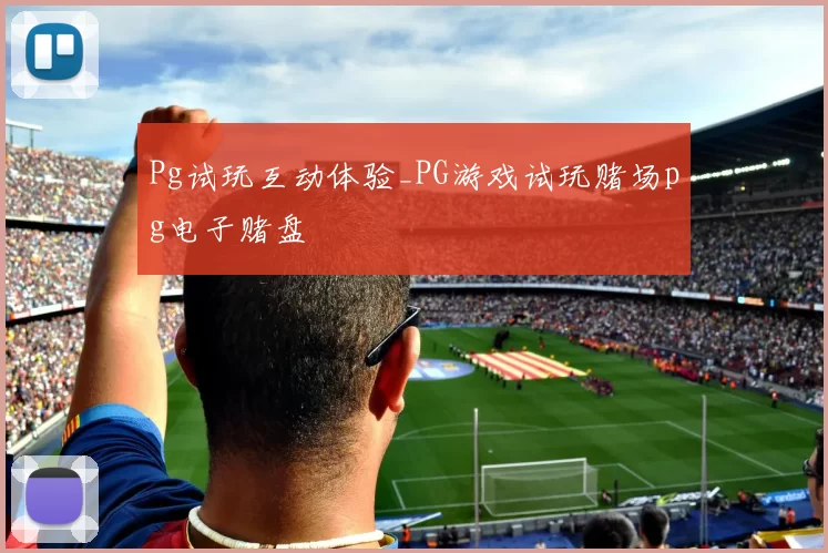 Pg试玩互动体验_PG游戏试玩赌场pg电子赌盘