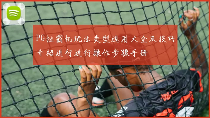 PG拉霸机玩法类型选用大全及技巧介绍进行进行操作步骤手册