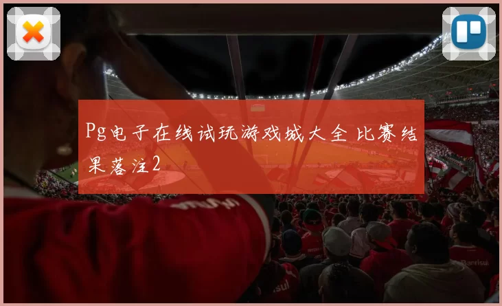 Pg电子在线试玩游戏城大全 比赛结果落注2