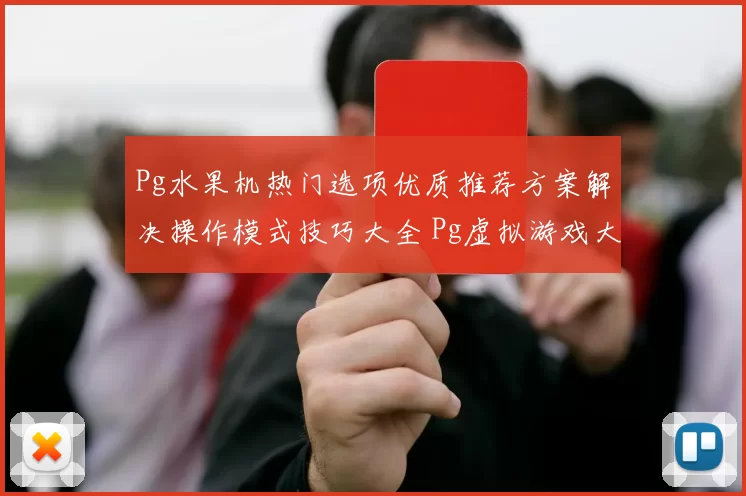 Pg水果机热门选项优质推荐方案解决操作模式技巧大全 Pg虚拟游戏大全精选
