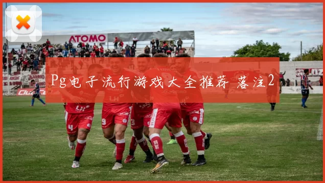 Pg电子流行游戏大全推荐 落注2