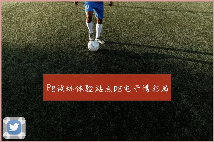Pg试玩体验站点pg电子博彩局