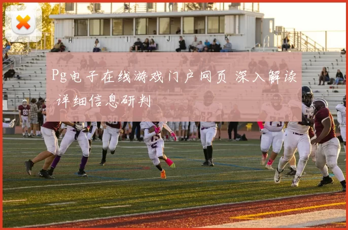 Pg电子在线游戏门户网页 深入解读 详细信息研判