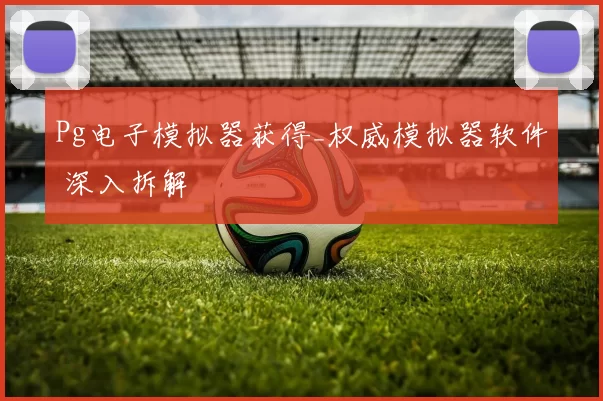 Pg电子模拟器获得_权威模拟器软件 深入拆解