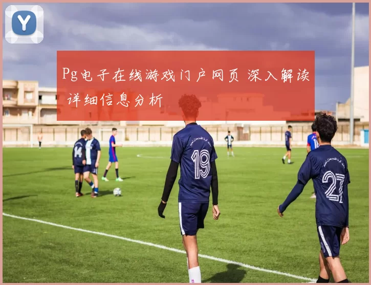 Pg电子在线游戏门户网页 深入解读 详细信息分析