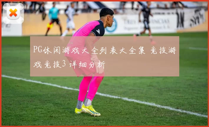 PG休闲游戏大全列表大全集 竞技游戏竞技3 详细分析
