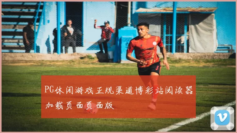 PG休闲游戏正规渠道博彩站阅读器加载页面页面版