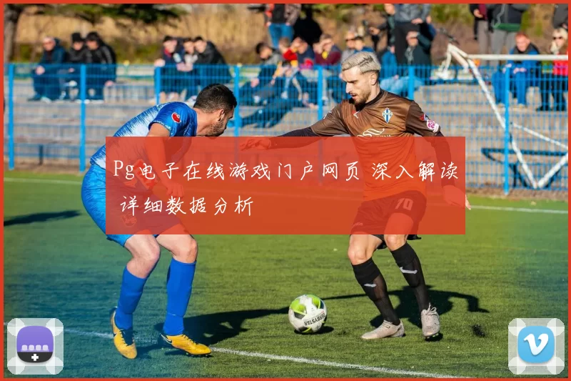 Pg电子在线游戏门户网页 深入解读 详细数据分析