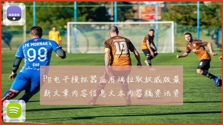 Pg电子模拟器应用端拉取权威版最新文章内容信息文本内容稿资讯资讯版本免费资源大全