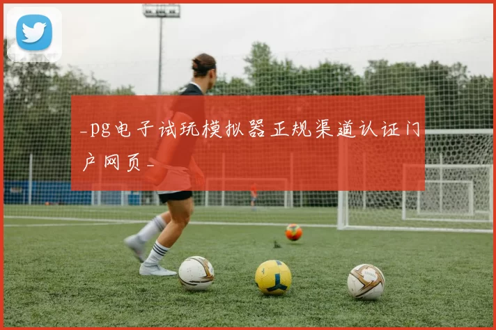 _pg电子试玩模拟器正规渠道认证门户网页_