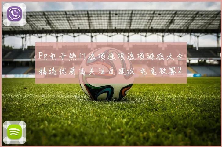 Pg电子热门选项选项选项游戏大全精选优质高关注度建议 电竞联赛2