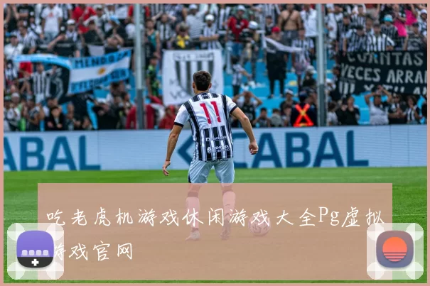 吃老虎机游戏休闲游戏大全Pg虚拟游戏官网