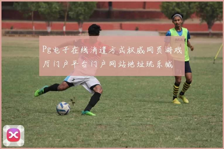 Pg电子在线消遣方式权威网页游戏厅门户平台门户网站地址玩乐城