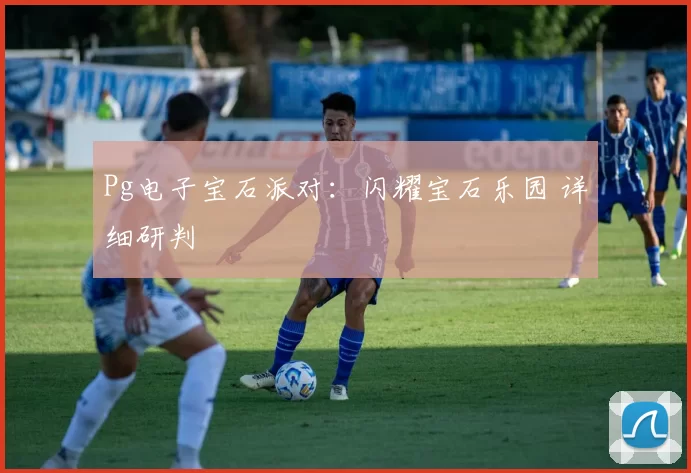 Pg电子宝石派对：闪耀宝石乐园 详细研判