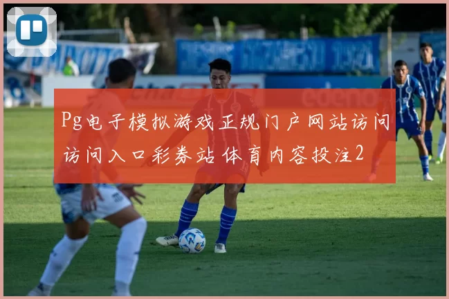 Pg电子模拟游戏正规门户网站访问访问入口彩券站 体育内容投注2