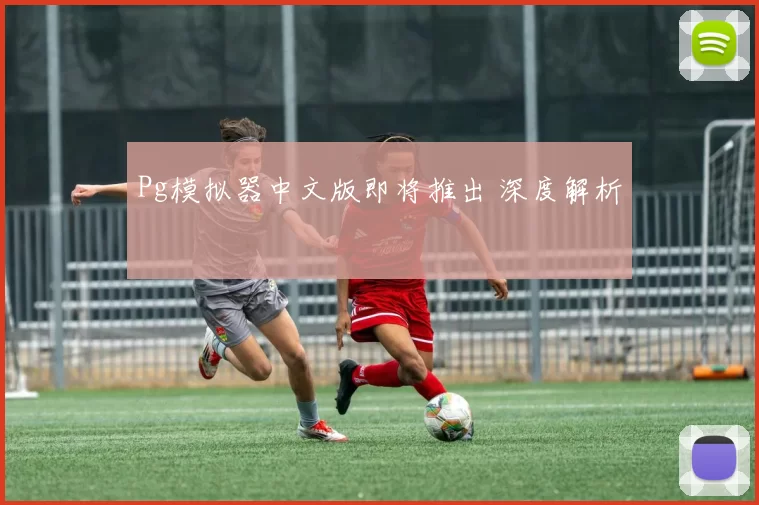 Pg模拟器中文版即将推出 深度解析