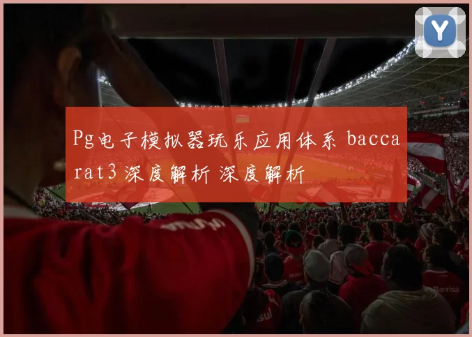 Pg电子模拟器玩乐应用体系 baccarat3 深度解析 深度解析