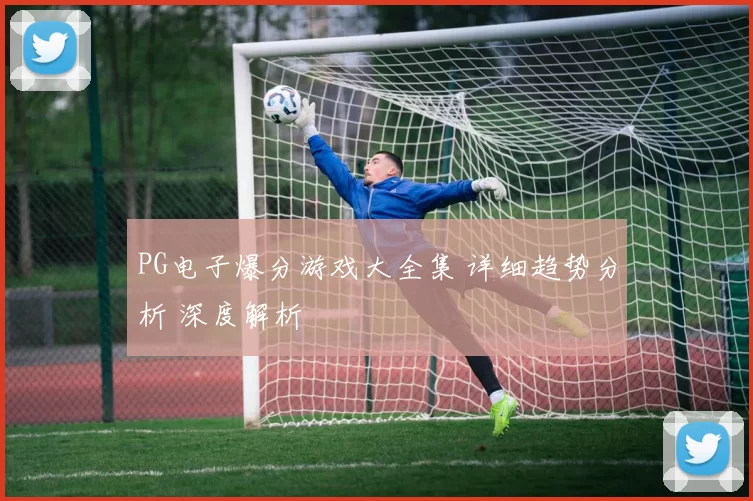 PG电子爆分游戏大全集 详细趋势分析 深度解析