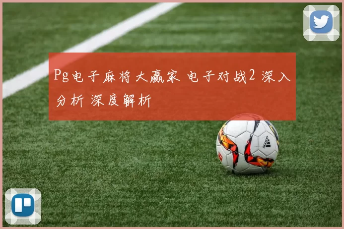 Pg电子麻将大赢家 电子对战2 深入分析 深度解析