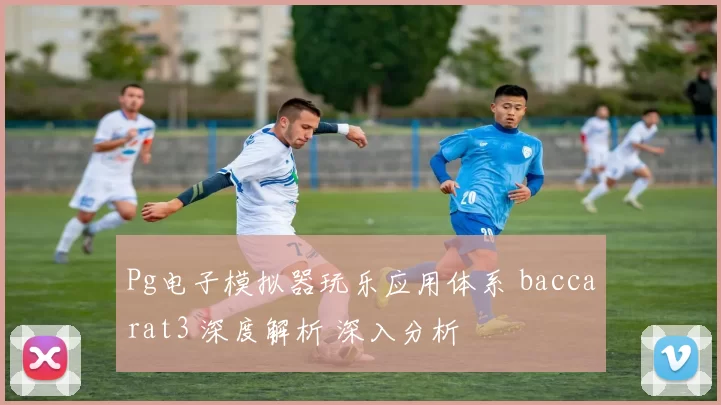 Pg电子模拟器玩乐应用体系 baccarat3 深度解析 深入分析