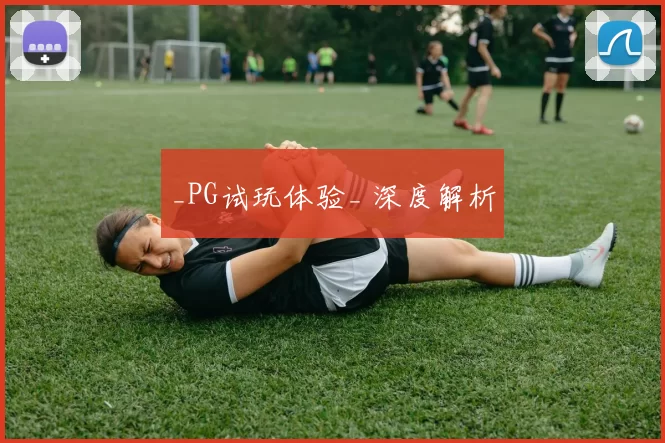 _PG试玩体验_ 深度解析