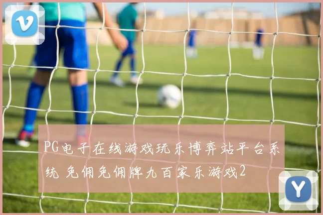 PG电子在线游戏玩乐博弈站平台系统 免佣免佣牌九百家乐游戏2